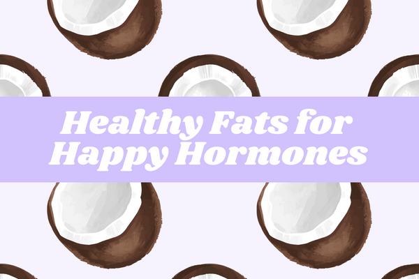 Healthy Fats for Happy Hormones